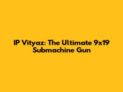IP Vityaz: The Ultimate 9x19 Submachine Gun