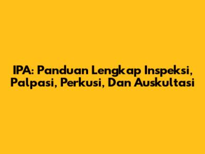 IPA: Panduan Lengkap Inspeksi, Palpasi, Perkusi, Dan Auskultasi