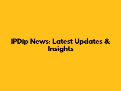 IPDip News: Latest Updates & Insights