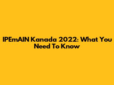 IPEmAIN Kanada 2022: What You Need To Know