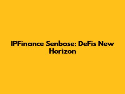 IPFinance Senbose: DeFi's New Horizon