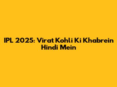 IPL 2025: Virat Kohli Ki Khabrein Hindi Mein