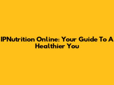 IPNutrition Online: Your Guide To A Healthier You