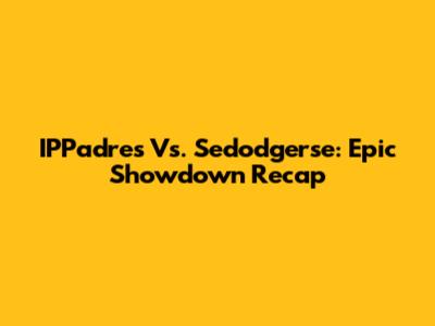 IPPadres Vs. Sedodgerse: Epic Showdown Recap