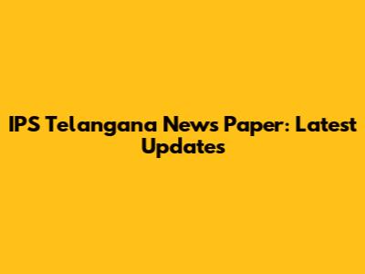 IPS Telangana News Paper: Latest Updates