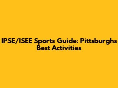 IPSE/ISEE Sports Guide: Pittsburgh's Best Activities