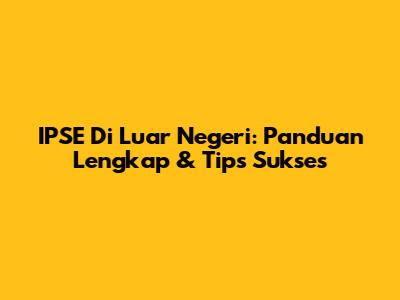 IPSE Di Luar Negeri: Panduan Lengkap & Tips Sukses