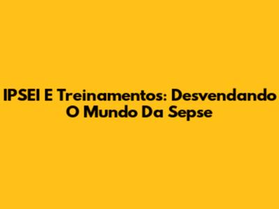 IPSEI E Treinamentos: Desvendando O Mundo Da Sepse