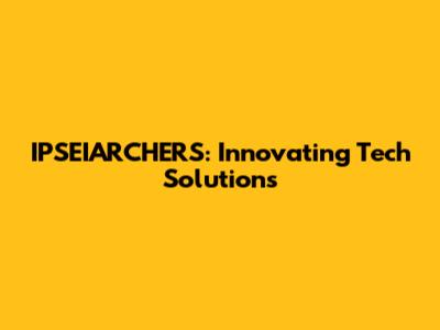 IPSEIARCHERS: Innovating Tech Solutions