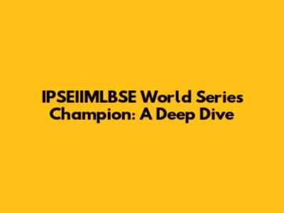 IPSEIIMLBSE World Series Champion: A Deep Dive