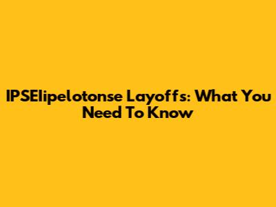 IPSEIipelotonse Layoffs: What You Need To Know