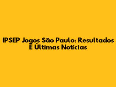 IPSEP Jogos São Paulo: Resultados E Últimas Notícias