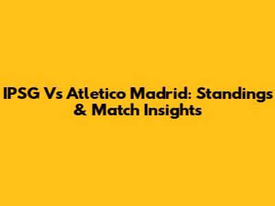 IPSG Vs Atletico Madrid: Standings & Match Insights