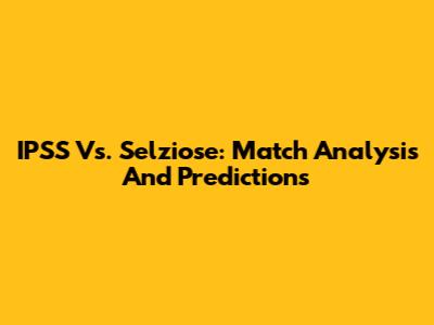 IPSS Vs. Selziose: Match Analysis And Predictions