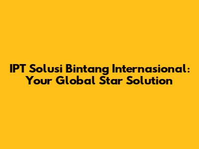IPT Solusi Bintang Internasional: Your Global Star Solution