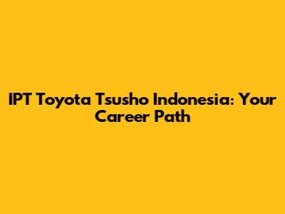 IPT Toyota Tsusho Indonesia: Your Career Path