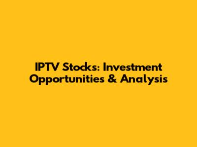 IPTV Stocks: Investment Opportunities & Analysis