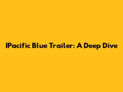 IPacific Blue Trailer: A Deep Dive