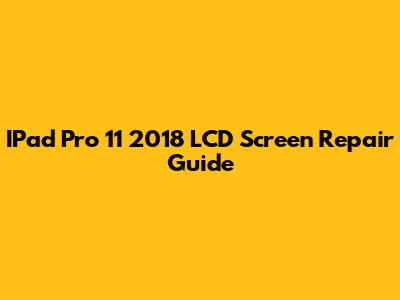 IPad Pro 11" 2018 LCD Screen Repair Guide