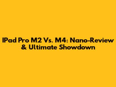 IPad Pro M2 Vs. M4: Nano-Review & Ultimate Showdown