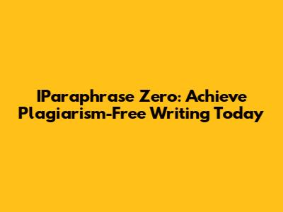 IParaphrase Zero: Achieve Plagiarism-Free Writing Today