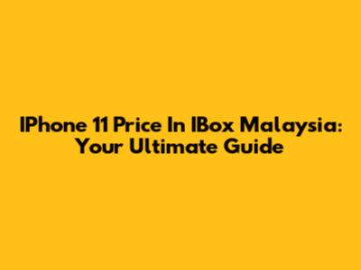 IPhone 11 Price In IBox Malaysia: Your Ultimate Guide