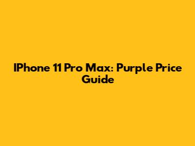 IPhone 11 Pro Max: Purple Price Guide