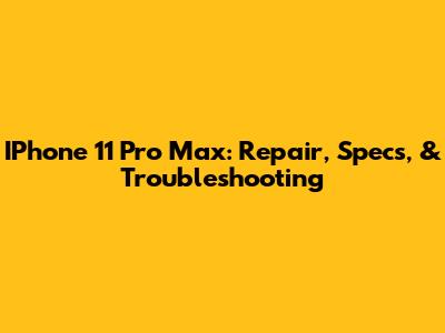 IPhone 11 Pro Max: Repair, Specs, & Troubleshooting