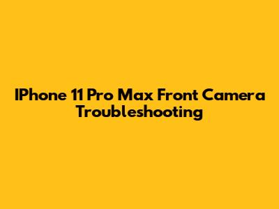 IPhone 11 Pro Max Front Camera Troubleshooting