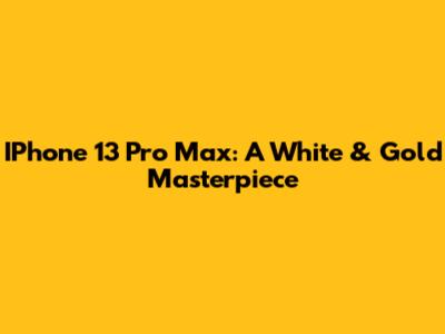 IPhone 13 Pro Max: A White & Gold Masterpiece