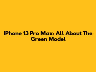 IPhone 13 Pro Max: All About The Green Model