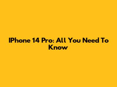 IPhone 14 Pro: All You Need To Know