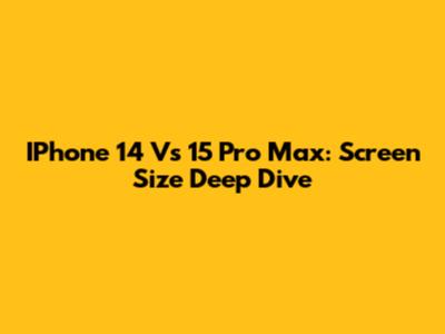IPhone 14 Vs 15 Pro Max: Screen Size Deep Dive