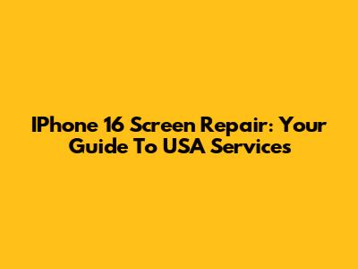IPhone 16 Screen Repair: Your Guide To USA Services