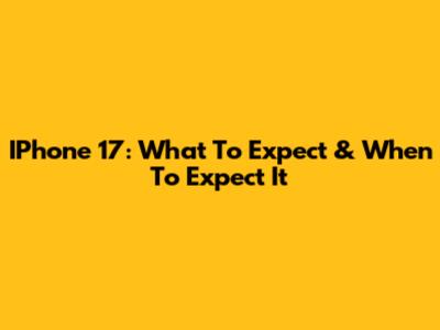 IPhone 17: What To Expect & When To Expect It