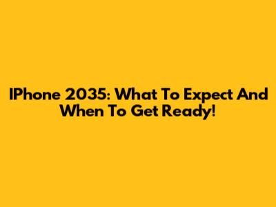 IPhone 2035: What To Expect And When To Get Ready!