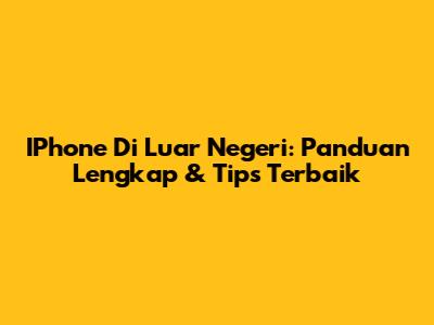 IPhone Di Luar Negeri: Panduan Lengkap & Tips Terbaik