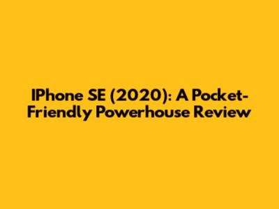 IPhone SE (2020): A Pocket-Friendly Powerhouse Review