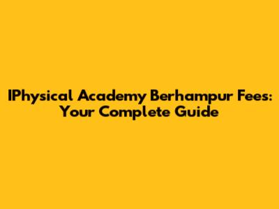 IPhysical Academy Berhampur Fees: Your Complete Guide