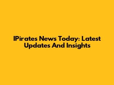 IPirates News Today: Latest Updates And Insights