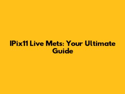 IPix11 Live Mets: Your Ultimate Guide