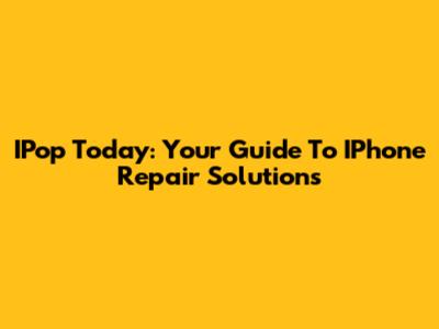 IPop Today: Your Guide To IPhone Repair Solutions
