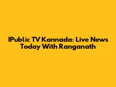IPublic TV Kannada: Live News Today With Ranganath