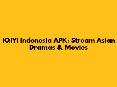 IQIYI Indonesia APK: Stream Asian Dramas & Movies