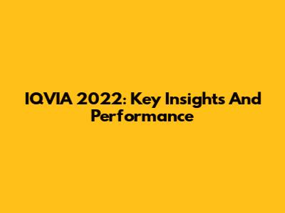 IQVIA 2022: Key Insights And Performance
