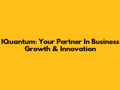 IQuantum: Your Partner In Business Growth & Innovation