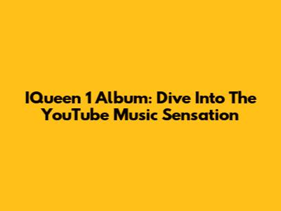 IQueen 1 Album: Dive Into The YouTube Music Sensation