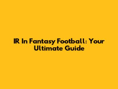IR In Fantasy Football: Your Ultimate Guide