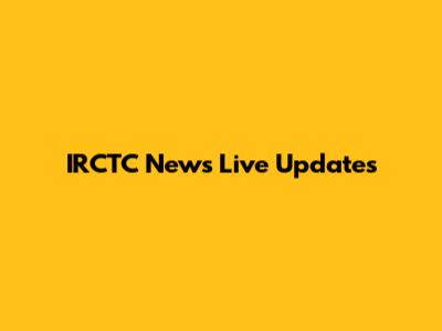 IRCTC News Live Updates