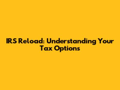 IRS Reload: Understanding Your Tax Options